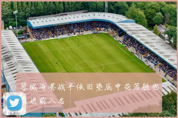 蓉城海港战平依旧垫底申花若胜也难进前八名