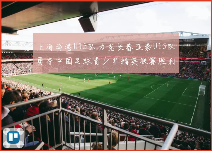 上海海港U15队力克长春亚泰U15队勇夺中国足球青少年精英联赛胜利