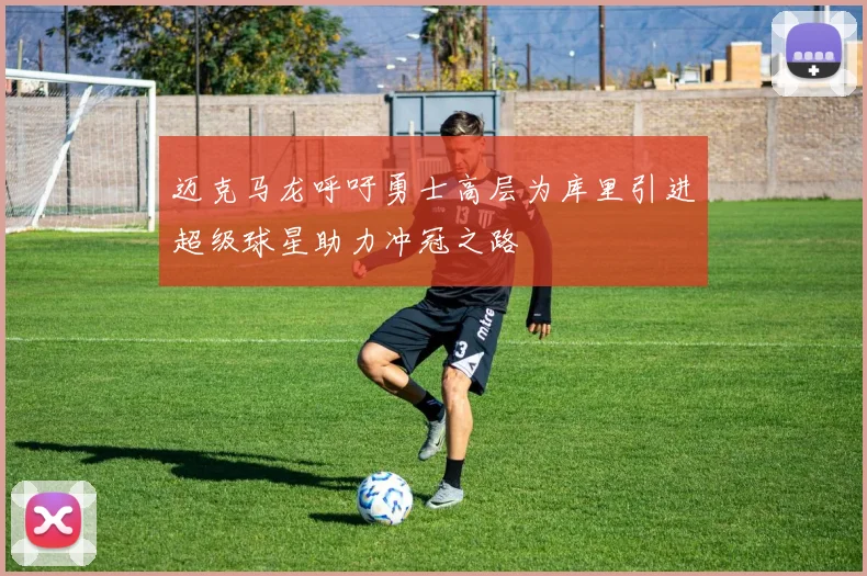 迈克马龙呼吁勇士高层为库里引进超级球星助力冲冠之路