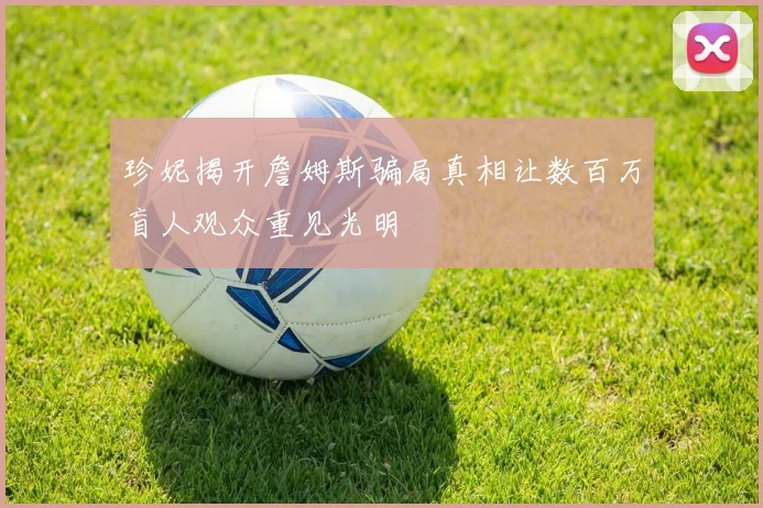 珍妮揭开詹姆斯骗局真相让数百万盲人观众重见光明