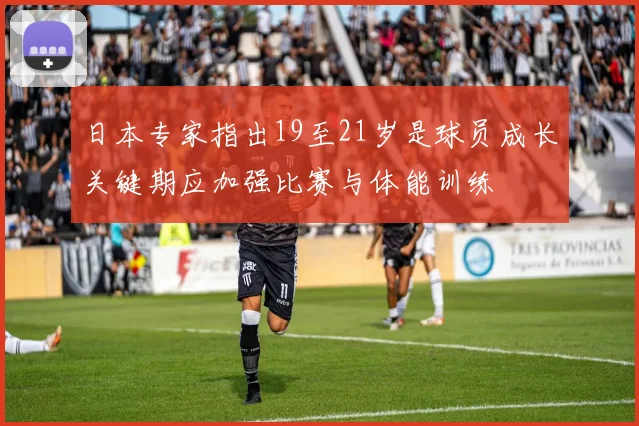 日本专家指出19至21岁是球员成长关键期应加强比赛与体能训练