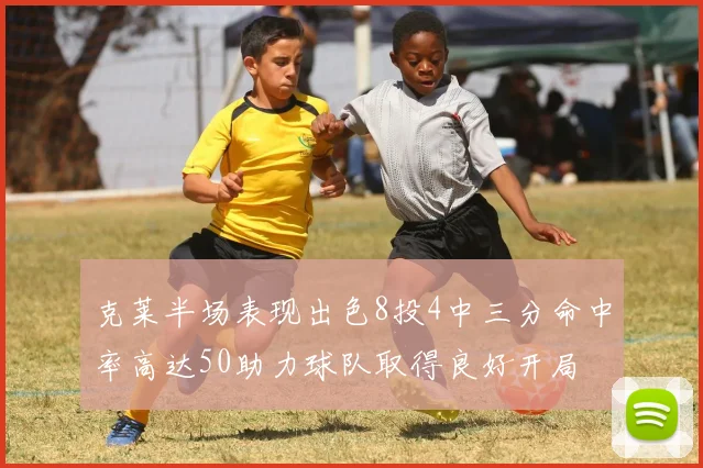 克莱半场表现出色8投4中三分命中率高达50助力球队取得良好开局