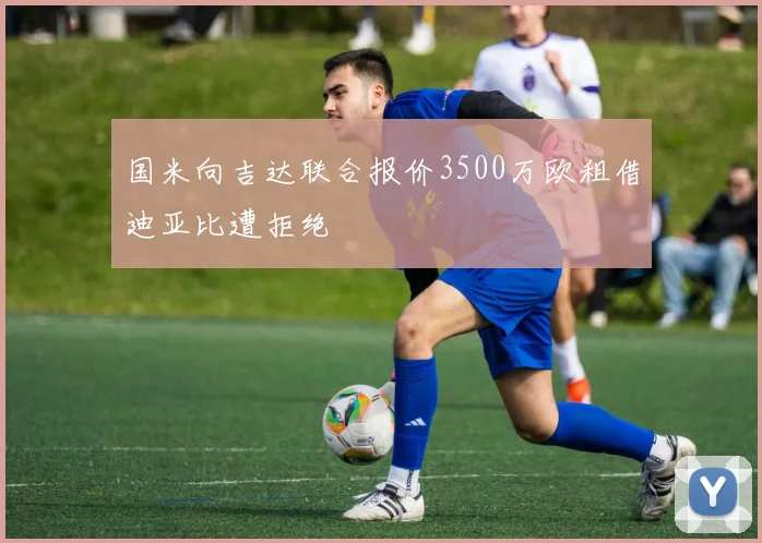 国米向吉达联合报价3500万欧租借迪亚比遭拒绝