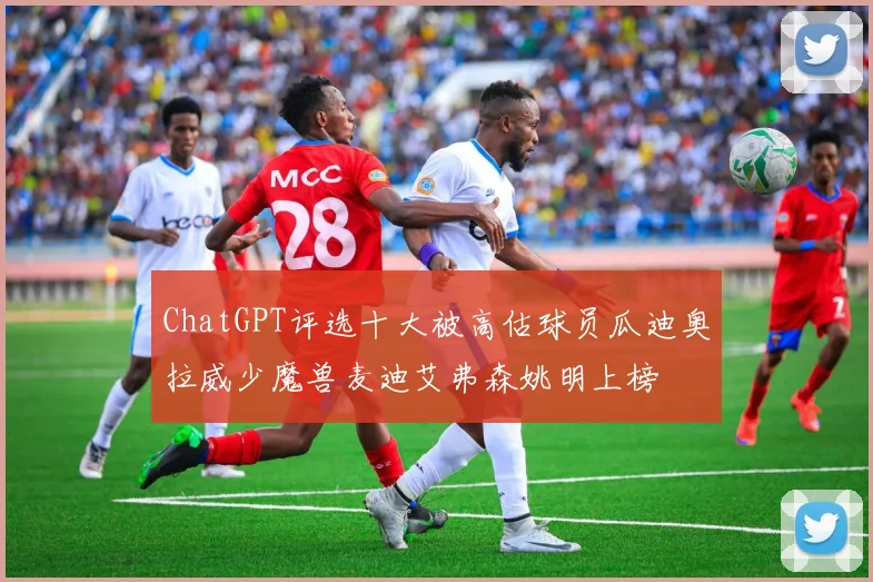 ChatGPT评选十大被高估球员瓜迪奥拉威少魔兽麦迪艾弗森姚明上榜