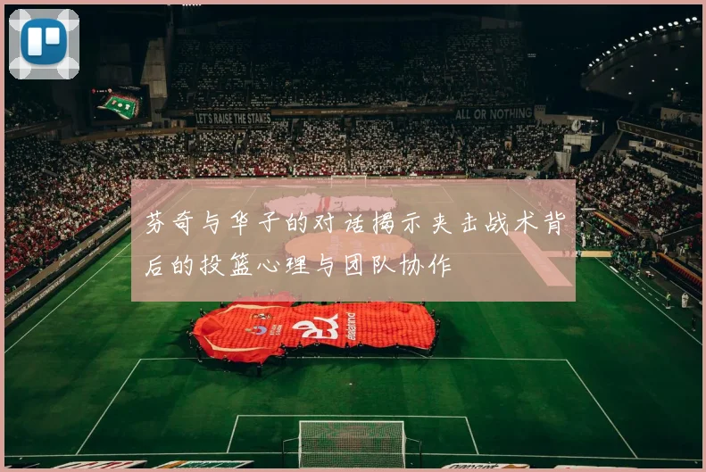 芬奇与华子的对话揭示夹击战术背后的投篮心理与团队协作