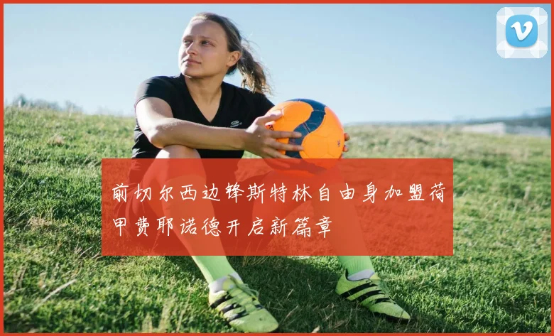 前切尔西边锋斯特林自由身加盟荷甲费耶诺德开启新篇章