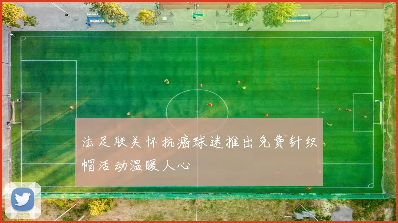 法足联关怀抗癌球迷推出免费针织帽活动温暖人心