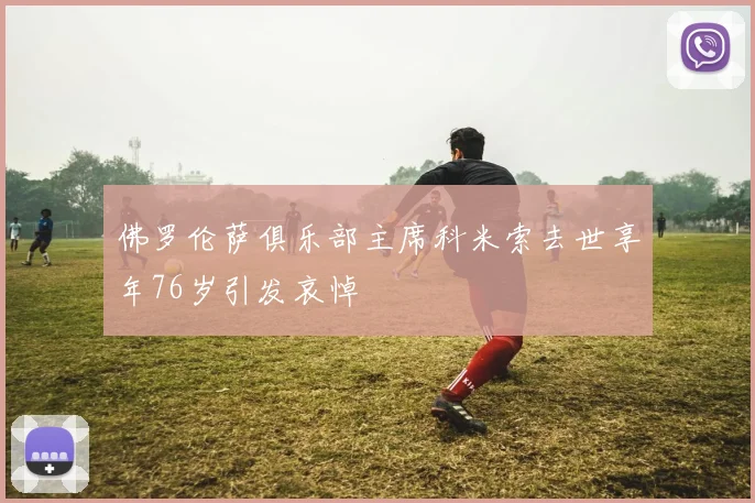 佛罗伦萨俱乐部主席科米索去世享年76岁引发哀悼