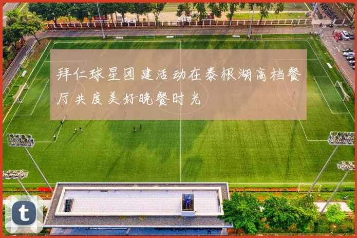 拜仁球星团建活动在泰根湖高档餐厅共度美好晚餐时光