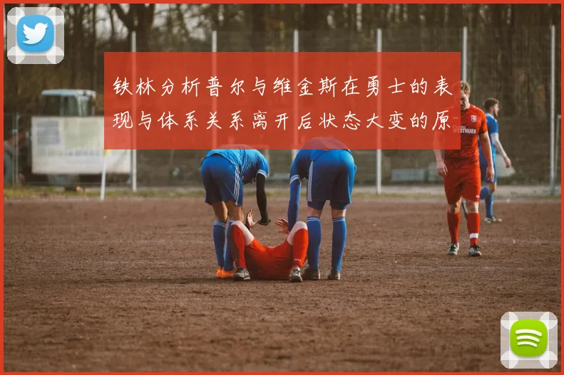 铁林分析普尔与维金斯在勇士的表现与体系关系离开后状态大变的原因