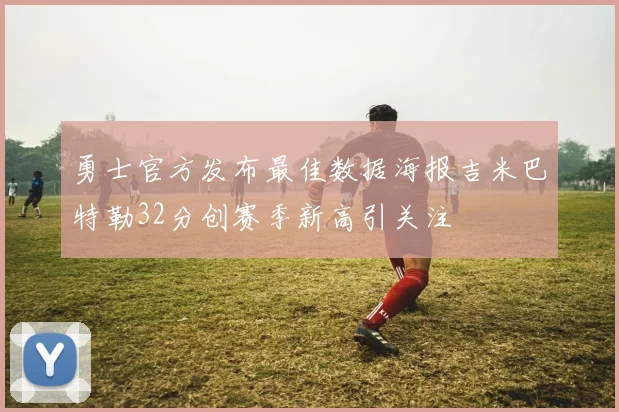 勇士官方发布最佳数据海报吉米巴特勒32分创赛季新高引关注