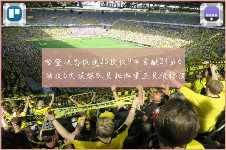 哈登状态低迷25投仅9中贡献24分6助攻6失误球队负担加重正负值惨淡6