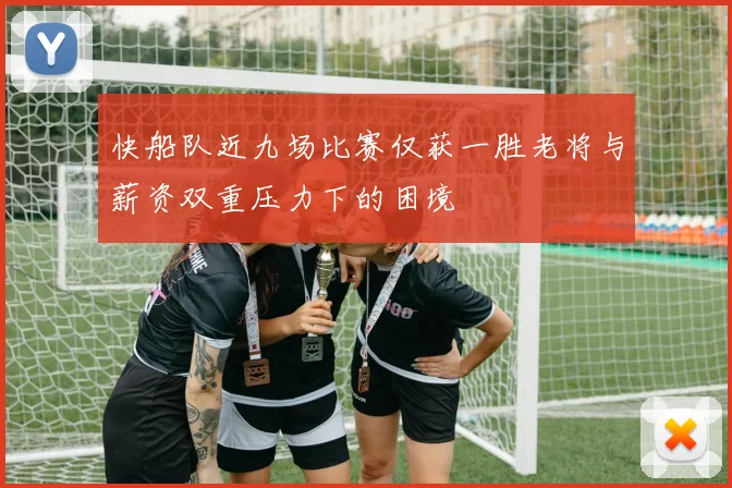 快船队近九场比赛仅获一胜老将与薪资双重压力下的困境