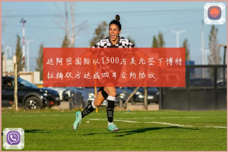 迈阿密国际以1500万美元签下博特拉梅双方达成四年合约协议