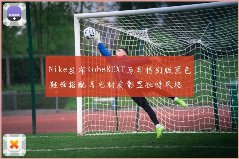 Nike发布Kobe8EXT马年特别版黑色鞋面搭配马毛材质彰显独特风格